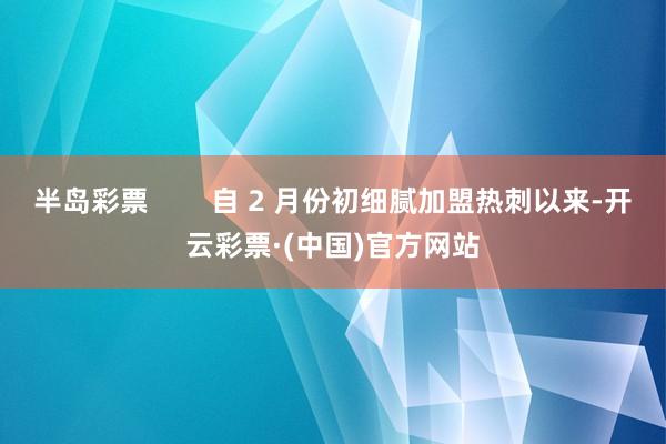 半岛彩票        自 2 月份初细腻加盟热刺以来-开云彩票·(中国)官方网站