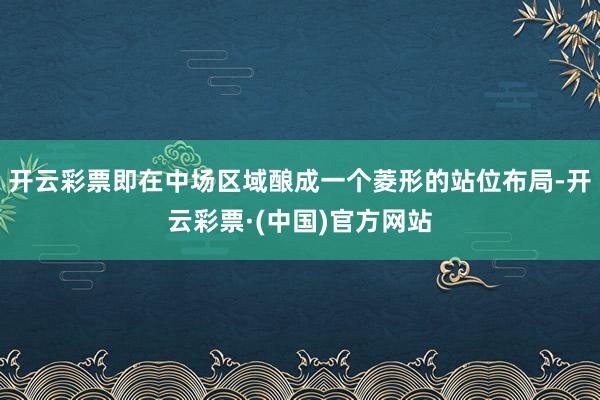 开云彩票即在中场区域酿成一个菱形的站位布局-开云彩票·(中国)官方网站