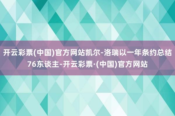 开云彩票(中国)官方网站凯尔-洛瑞以一年条约总结76东谈主-开云彩票·(中国)官方网站