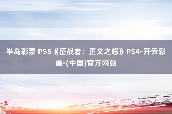 半岛彩票 PS5《征战者：正义之怒》PS4-开云彩票·(中国)官方网站