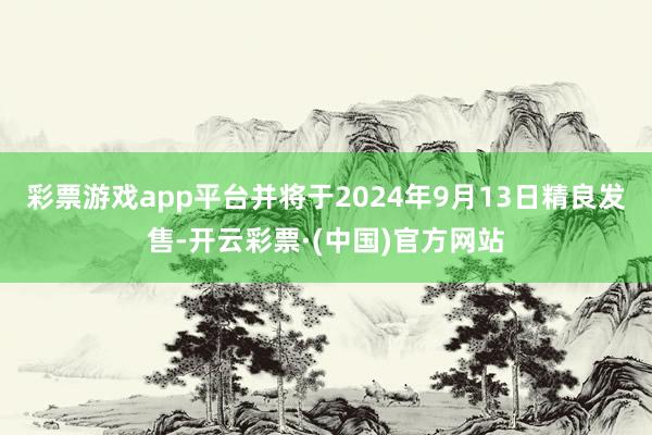 彩票游戏app平台并将于2024年9月13日精良发售-开云彩票·(中国)官方网站