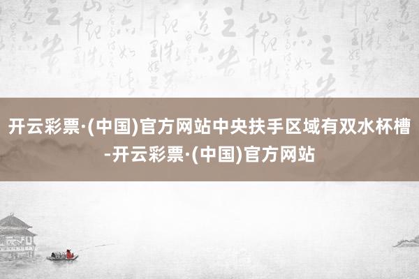 开云彩票·(中国)官方网站中央扶手区域有双水杯槽-开云彩票·(中国)官方网站