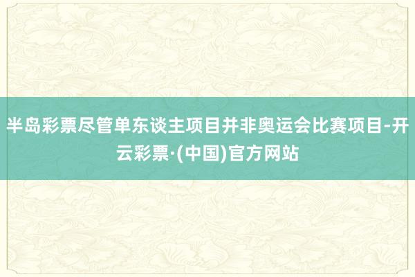 半岛彩票尽管单东谈主项目并非奥运会比赛项目-开云彩票·(中国)官方网站