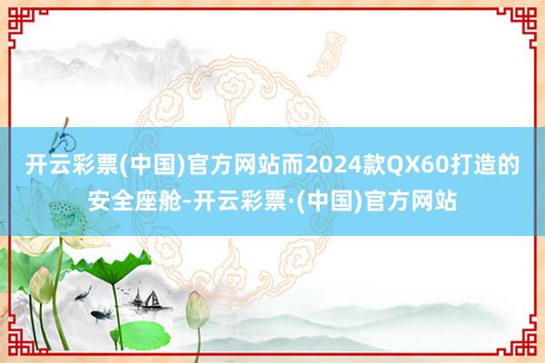 开云彩票(中国)官方网站而2024款QX60打造的安全座舱-开云彩票·(中国)官方网站