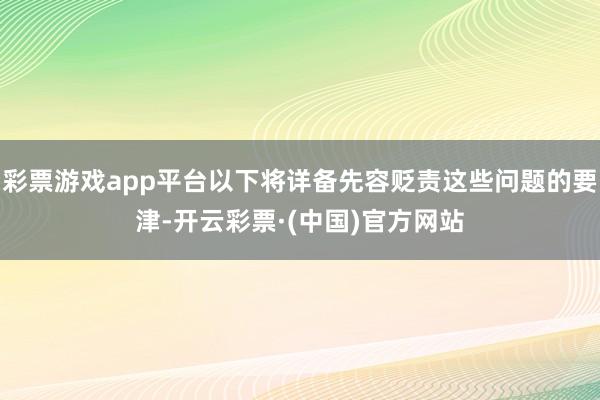 彩票游戏app平台以下将详备先容贬责这些问题的要津-开云彩票·(中国)官方网站