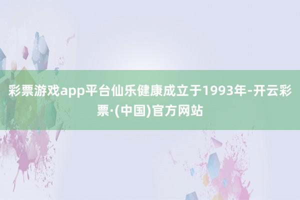 彩票游戏app平台仙乐健康成立于1993年-开云彩票·(中国)官方网站