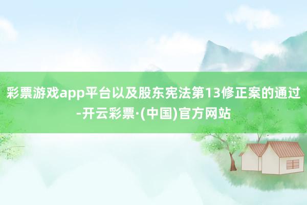 彩票游戏app平台以及股东宪法第13修正案的通过-开云彩票·(中国)官方网站