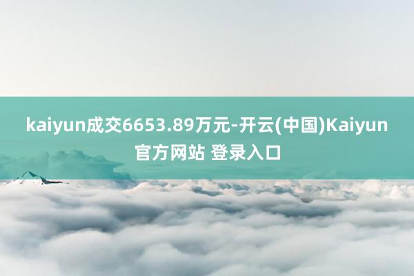 kaiyun成交6653.89万元-开云(中国)Kaiyun官方网站 登录入口