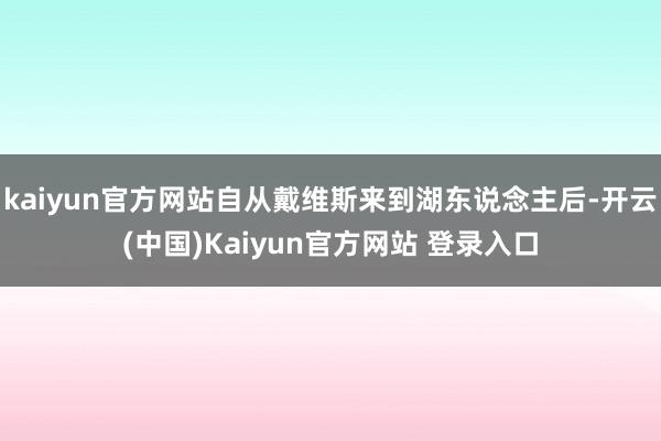 kaiyun官方网站自从戴维斯来到湖东说念主后-开云(中国)Kaiyun官方网站 登录入口