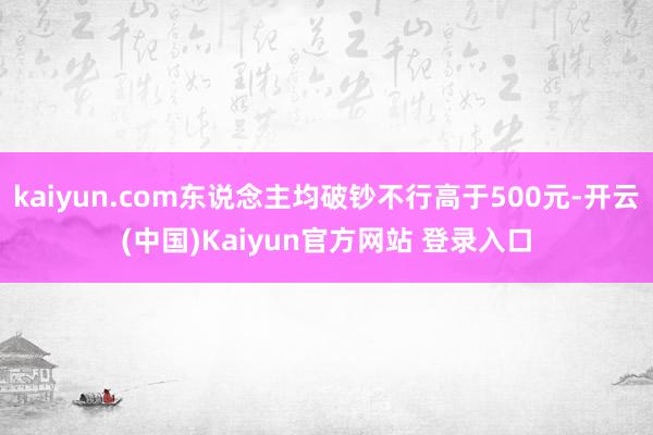 kaiyun.com东说念主均破钞不行高于500元-开云(中国)Kaiyun官方网站 登录入口