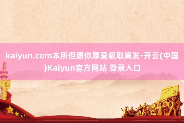 kaiyun.com本所但愿你厚爱吸取阐发-开云(中国)Kaiyun官方网站 登录入口