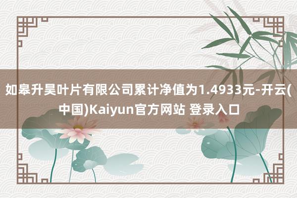 如皋升昊叶片有限公司累计净值为1.4933元-开云(中国)Kaiyun官方网站 登录入口