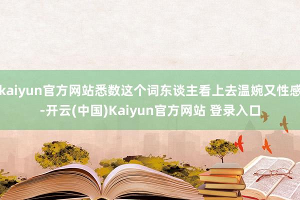 kaiyun官方网站悉数这个词东谈主看上去温婉又性感-开云(中国)Kaiyun官方网站 登录入口