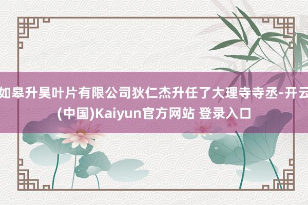 如皋升昊叶片有限公司狄仁杰升任了大理寺寺丞-开云(中国)Kaiyun官方网站 登录入口