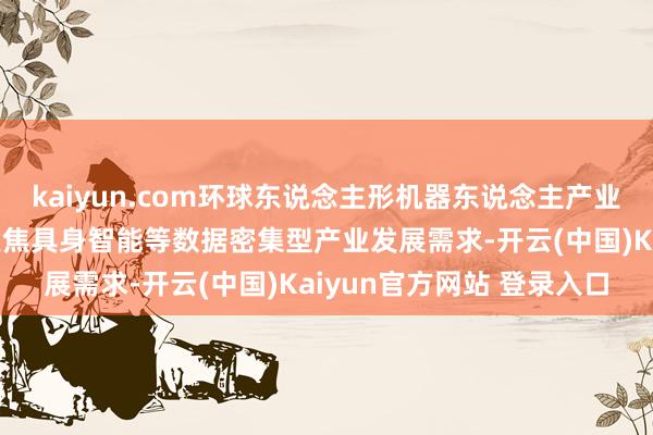 kaiyun.com环球东说念主形机器东说念主产业发展趋势：五部门淡薄聚焦具身智能等数据密集型产业发展需求-开云(中国)Kaiyun官方网站 登录入口