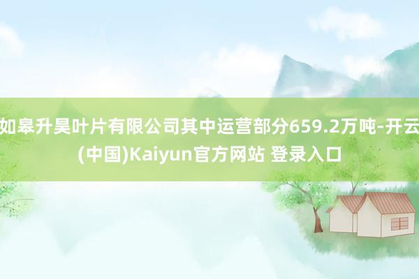 如皋升昊叶片有限公司其中运营部分659.2万吨-开云(中国)Kaiyun官方网站 登录入口