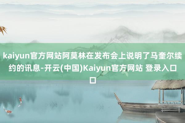 kaiyun官方网站阿莫林在发布会上说明了马奎尔续约的讯息-开云(中国)Kaiyun官方网站 登录入口