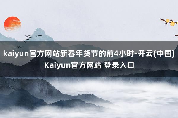 kaiyun官方网站新春年货节的前4小时-开云(中国)Kaiyun官方网站 登录入口