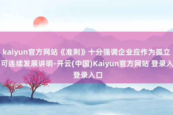 kaiyun官方网站《准则》十分强调企业应作为孤立的可连续发展讲明-开云(中国)Kaiyun官方网站 登录入口