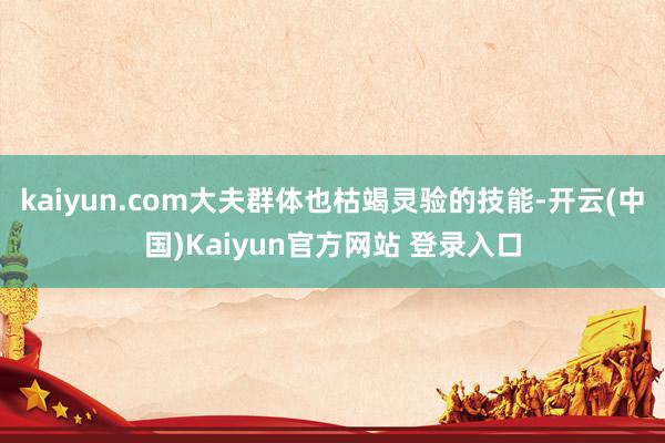 kaiyun.com大夫群体也枯竭灵验的技能-开云(中国)Kaiyun官方网站 登录入口