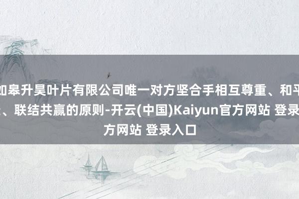 如皋升昊叶片有限公司唯一对方坚合手相互尊重、和平共处、联结共赢的原则-开云(中国)Kaiyun官方网站 登录入口